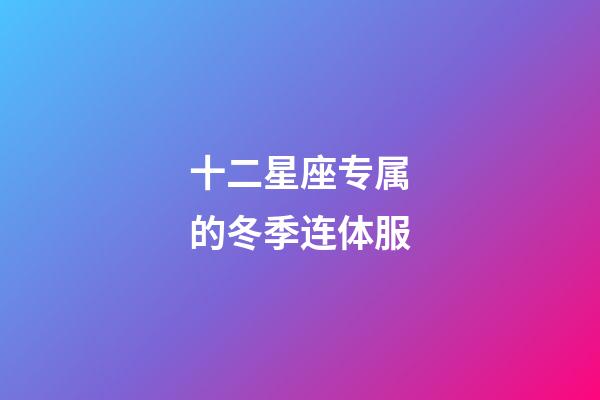 十二星座专属的冬季连体服-第1张-星座运势-玄机派