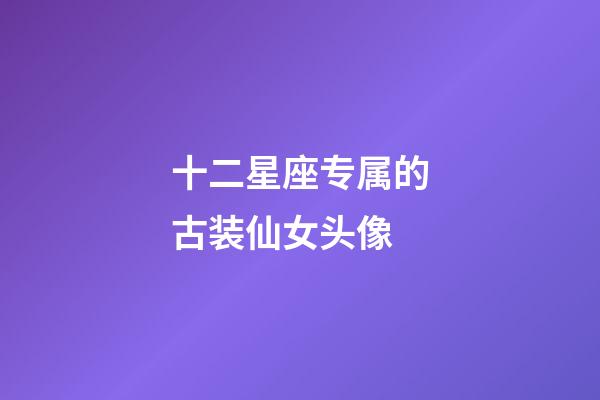 十二星座专属的古装仙女头像-第1张-星座运势-玄机派