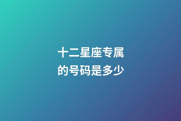 十二星座专属的号码是多少-第1张-星座运势-玄机派