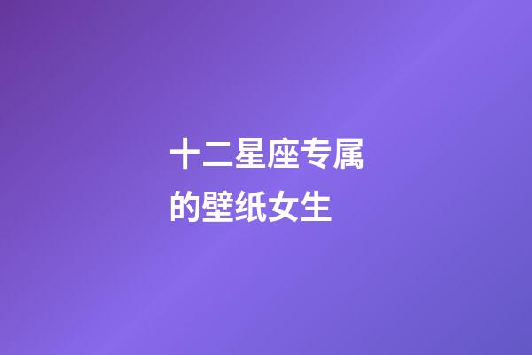 十二星座专属的壁纸女生-第1张-星座运势-玄机派