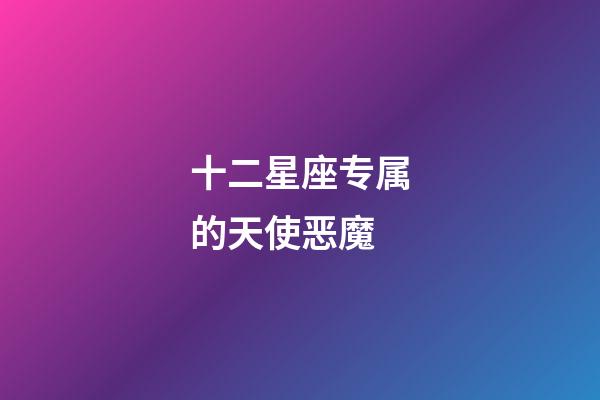 十二星座专属的天使恶魔-第1张-星座运势-玄机派