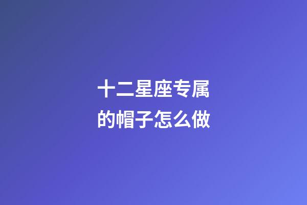 十二星座专属的帽子怎么做