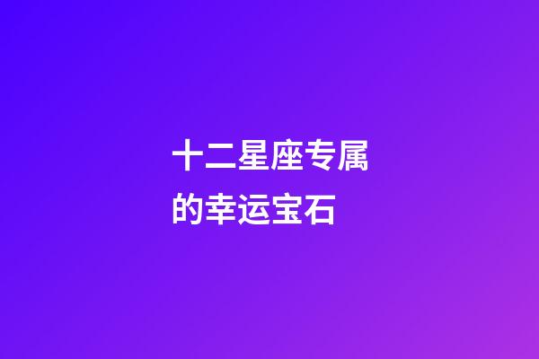 十二星座专属的幸运宝石-第1张-星座运势-玄机派