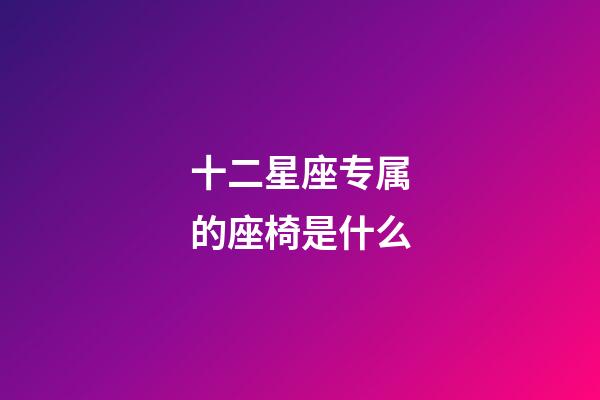十二星座专属的座椅是什么
