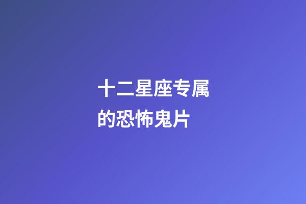 十二星座专属的恐怖鬼片-第1张-星座运势-玄机派