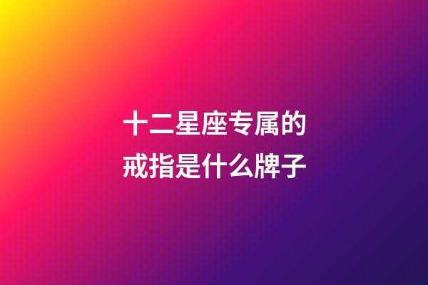 十二星座专属的戒指是什么牌子-第1张-星座运势-玄机派