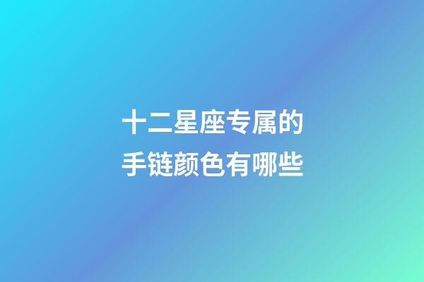 十二星座专属的手链颜色有哪些-第1张-星座运势-玄机派