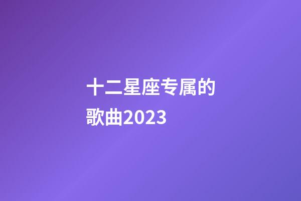 十二星座专属的歌曲2023-第1张-星座运势-玄机派