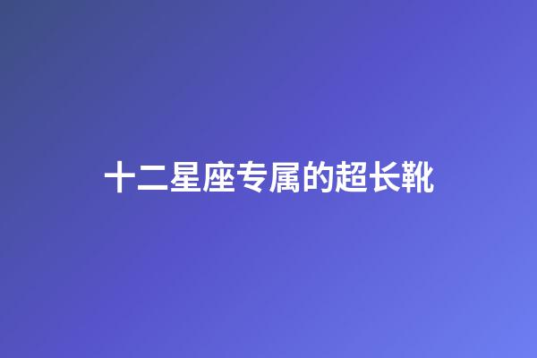 十二星座专属的超长靴-第1张-星座运势-玄机派