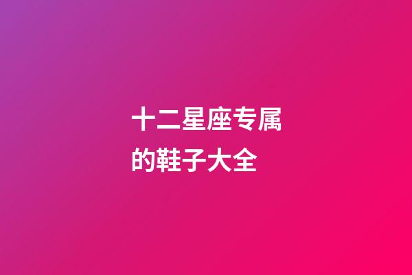 十二星座专属的鞋子大全-第1张-星座运势-玄机派