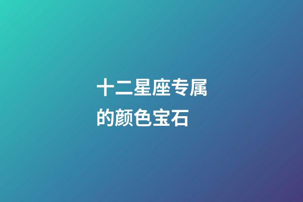 十二星座专属的颜色宝石-第1张-星座运势-玄机派