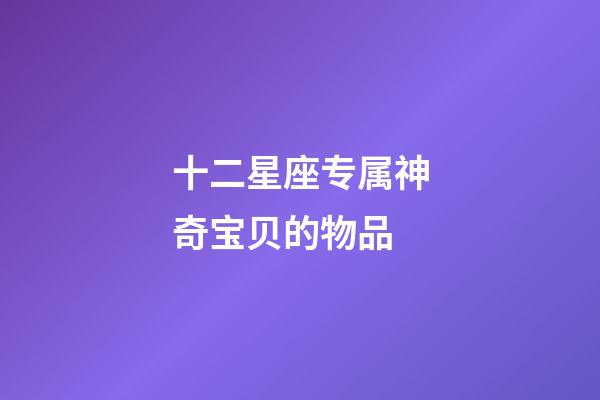十二星座专属神奇宝贝的物品-第1张-星座运势-玄机派