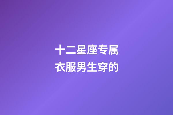 十二星座专属衣服男生穿的-第1张-星座运势-玄机派
