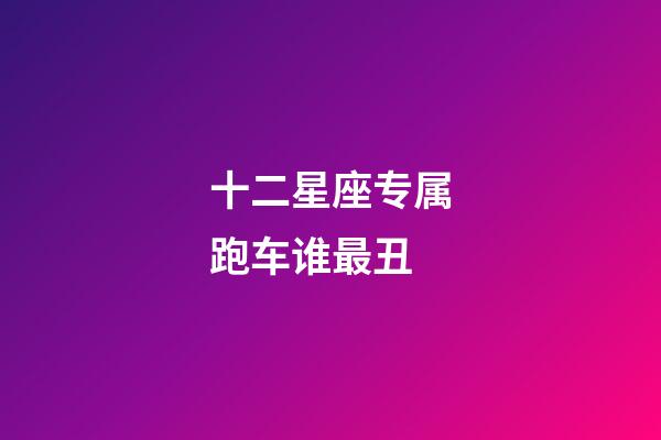 十二星座专属跑车谁最丑-第1张-星座运势-玄机派