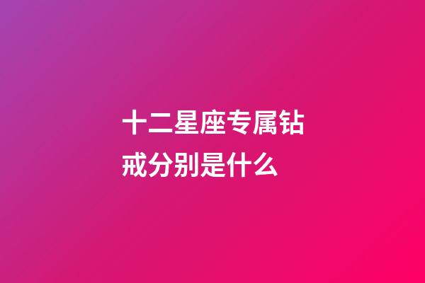 十二星座专属钻戒分别是什么-第1张-星座运势-玄机派