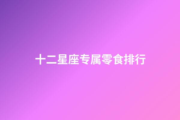 十二星座专属零食排行-第1张-星座运势-玄机派