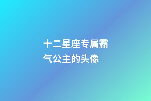 十二星座专属霸气公主的头像-第1张-星座运势-玄机派