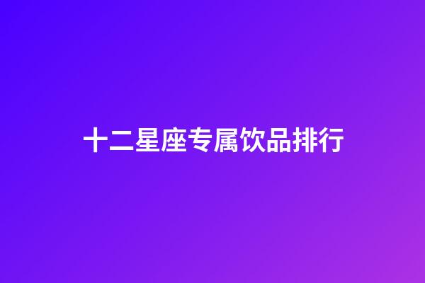 十二星座专属饮品排行-第1张-星座运势-玄机派