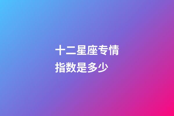 十二星座专情指数是多少-第1张-星座运势-玄机派