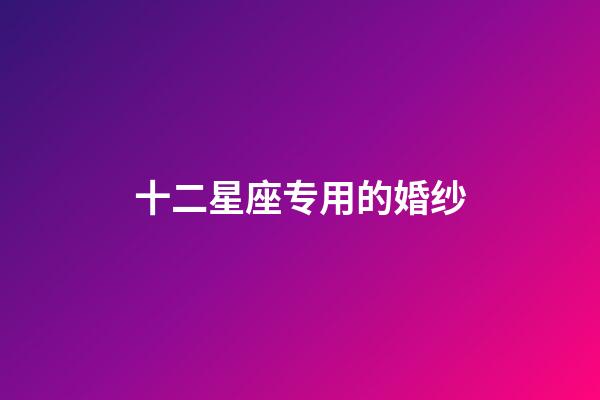 十二星座专用的婚纱-第1张-星座运势-玄机派