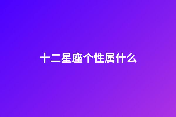 十二星座个性属什么-第1张-星座运势-玄机派