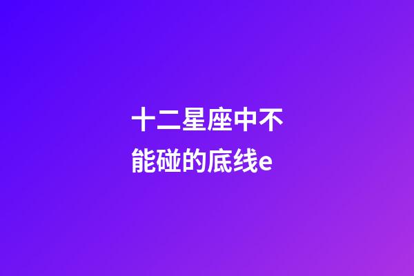 十二星座中不能碰的底线e-第1张-星座运势-玄机派