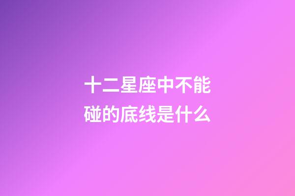 十二星座中不能碰的底线是什么-第1张-星座运势-玄机派