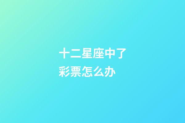 十二星座中了彩票怎么办-第1张-星座运势-玄机派