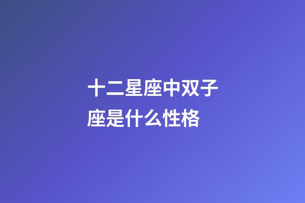 十二星座中双子座是什么性格-第1张-星座运势-玄机派