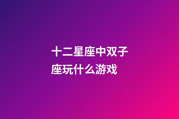 十二星座中双子座玩什么游戏-第1张-星座运势-玄机派