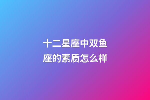 十二星座中双鱼座的素质怎么样-第1张-星座运势-玄机派