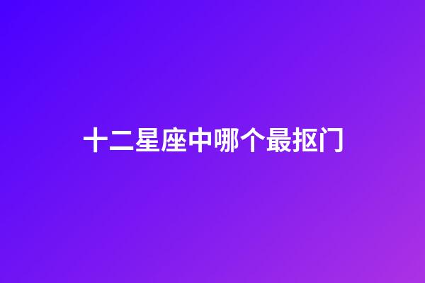 十二星座中哪个最抠门-第1张-星座运势-玄机派