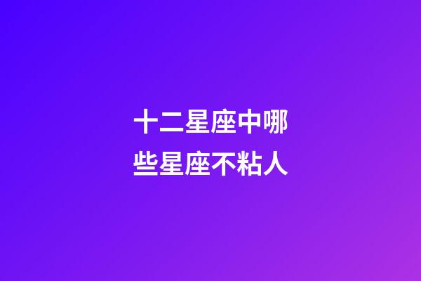 十二星座中哪些星座不粘人-第1张-星座运势-玄机派