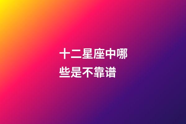 十二星座中哪些是不靠谱-第1张-星座运势-玄机派