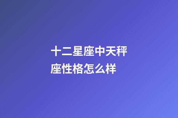 十二星座中天秤座性格怎么样-第1张-星座运势-玄机派