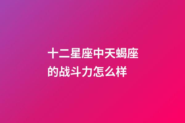 十二星座中天蝎座的战斗力怎么样-第1张-星座运势-玄机派
