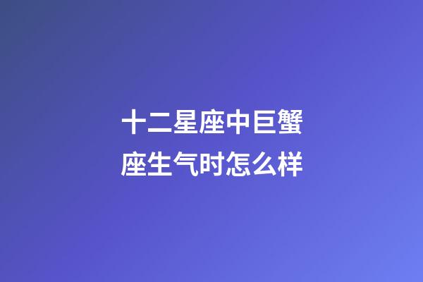 十二星座中巨蟹座生气时怎么样-第1张-星座运势-玄机派