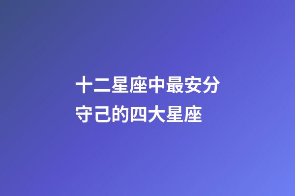 十二星座中最安分守己的四大星座-第1张-星座运势-玄机派