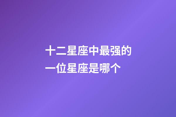 十二星座中最强的一位星座是哪个-第1张-星座运势-玄机派