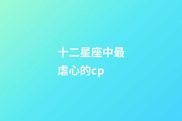 十二星座中最虐心的cp-第1张-星座运势-玄机派