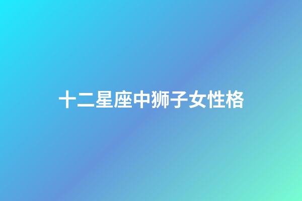 十二星座中狮子女性格-第1张-星座运势-玄机派