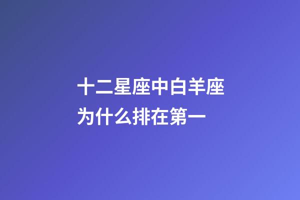 十二星座中白羊座为什么排在第一-第1张-星座运势-玄机派
