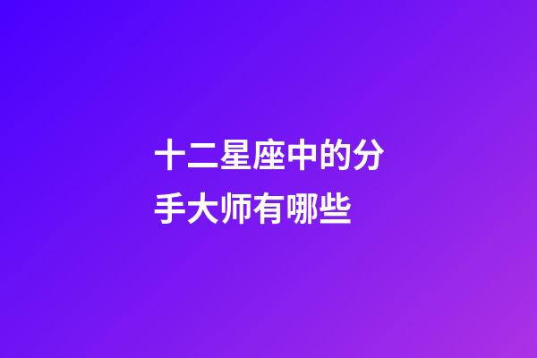 十二星座中的分手大师有哪些-第1张-星座运势-玄机派