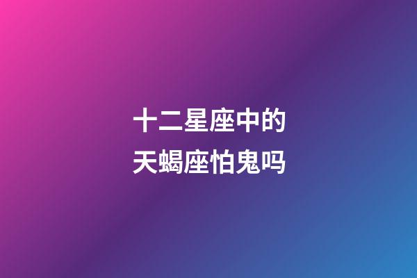 十二星座中的天蝎座怕鬼吗-第1张-星座运势-玄机派