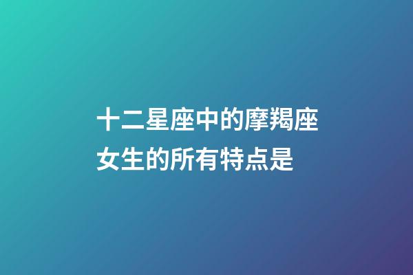 十二星座中的摩羯座女生的所有特点是-第1张-星座运势-玄机派