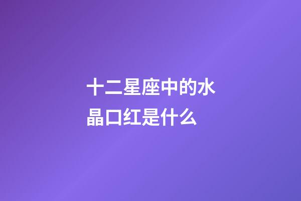 十二星座中的水晶口红是什么-第1张-星座运势-玄机派