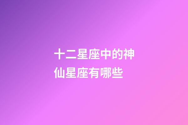 十二星座中的神仙星座有哪些-第1张-星座运势-玄机派