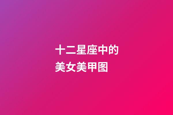 十二星座中的美女美甲图-第1张-星座运势-玄机派