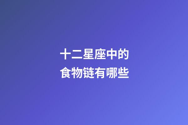 十二星座中的食物链有哪些-第1张-星座运势-玄机派