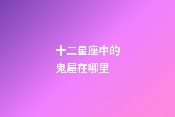 十二星座中的鬼屋在哪里